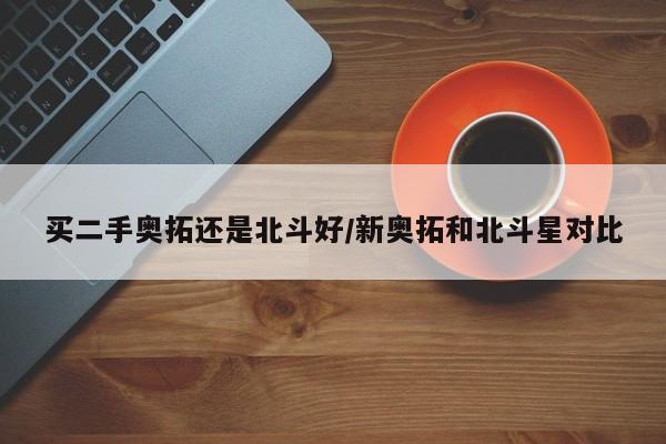 买二手奥拓还是北斗好/新奥拓和北斗星对比