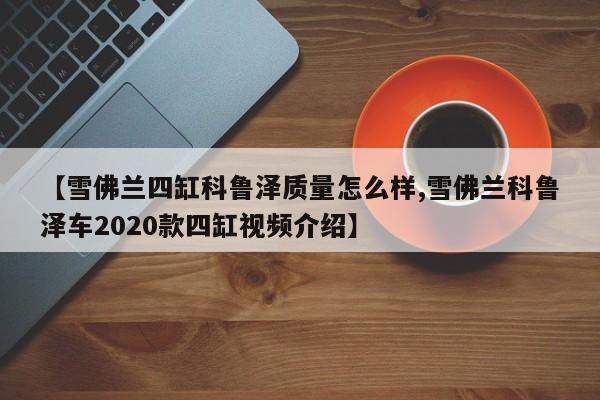 【雪佛兰四缸科鲁泽质量怎么样,雪佛兰科鲁泽车2020款四缸视频介绍】
