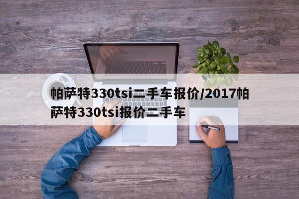帕萨特330tsi二手车报价/2017帕萨特330tsi报价二手车