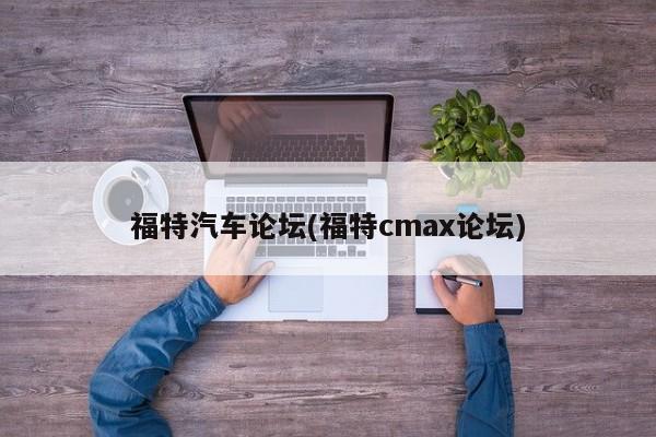 福特汽车论坛(福特cmax论坛)