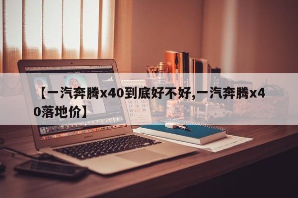 【一汽奔腾x40到底好不好,一汽奔腾x40落地价】