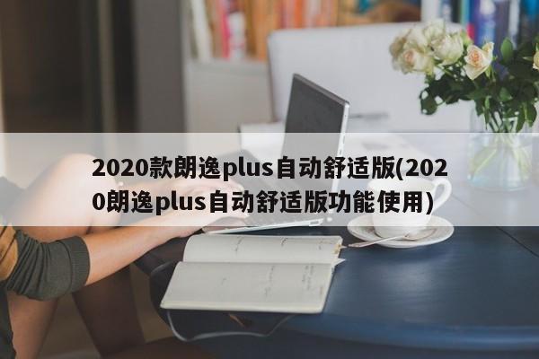 2020款朗逸plus自动舒适版(2020朗逸plus自动舒适版功能使用)