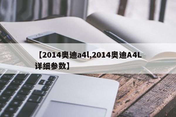 【2014奥迪a4l,2014奥迪A4L详细参数】