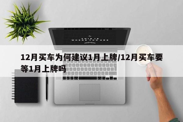 12月买车为何建议1月上牌/12月买车要等1月上牌吗