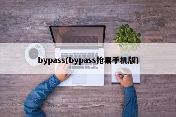 bypass(bypass抢票手机版)