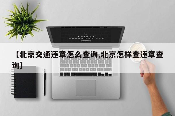 【北京交通违章怎么查询,北京怎样查违章查询】