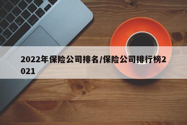 2022年保险公司排名/保险公司排行榜2021