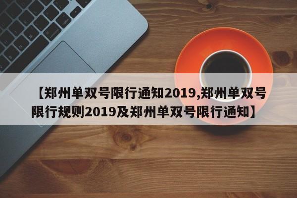 【郑州单双号限行通知2019,郑州单双号限行规则2019及郑州单双号限行通知】