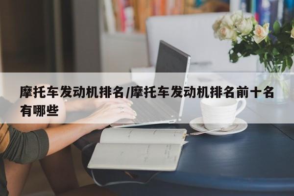 摩托车发动机排名/摩托车发动机排名前十名有哪些