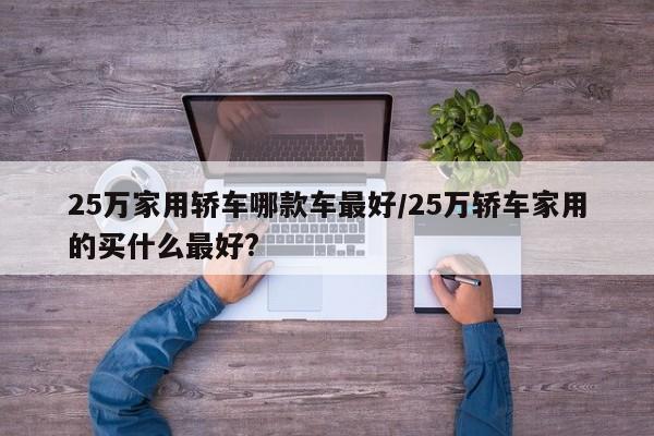 25万家用轿车哪款车最好/25万轿车家用的买什么最好?