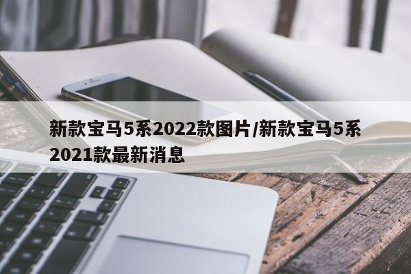 新款宝马5系2022款图片/新款宝马5系2021款最新消息