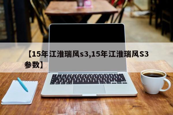 【15年江淮瑞风s3,15年江淮瑞风S3参数】