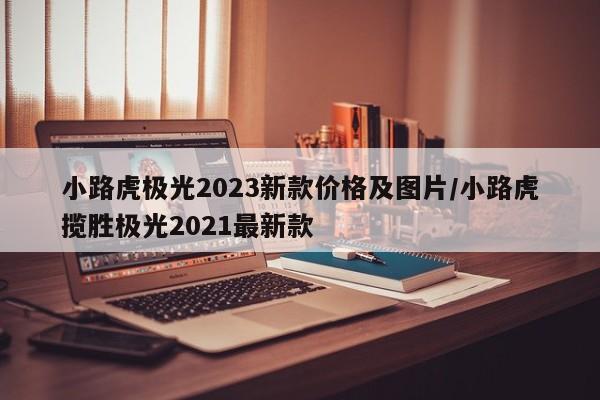 小路虎极光2023新款价格及图片/小路虎揽胜极光2021最新款