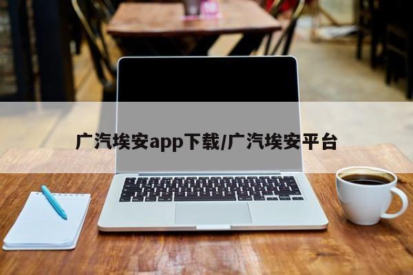 广汽埃安app下载/广汽埃安平台