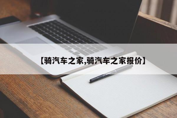 【骑汽车之家,骑汽车之家报价】