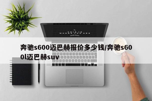 奔驰s600迈巴赫报价多少钱/奔驰s600l迈巴赫suv