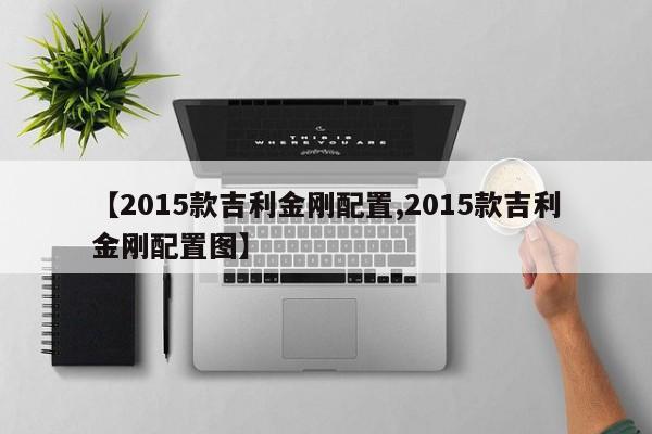 【2015款吉利金刚配置,2015款吉利金刚配置图】