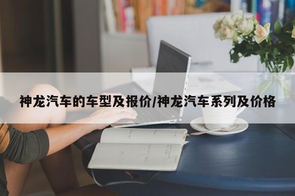 神龙汽车的车型及报价/神龙汽车系列及价格