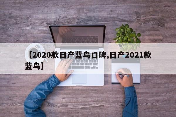 【2020款日产蓝鸟口碑,日产2021款蓝鸟】