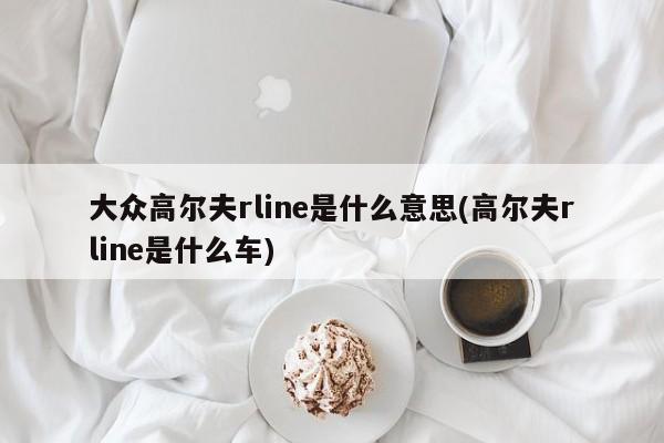 大众高尔夫rline是什么意思(高尔夫rline是什么车)