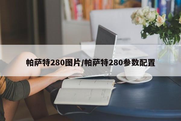 帕萨特280图片/帕萨特280参数配置