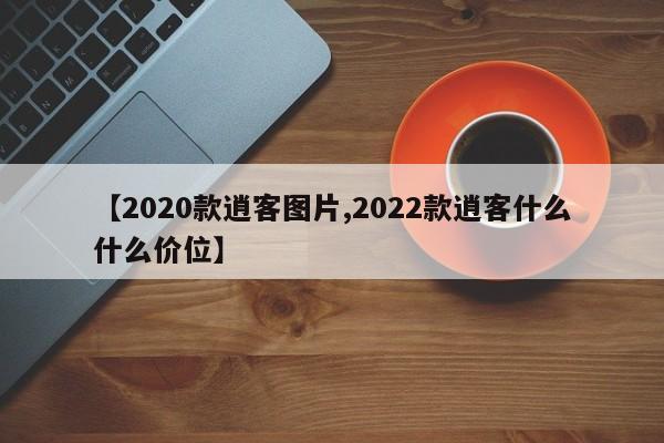 【2020款逍客图片,2022款逍客什么什么价位】